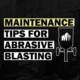 abrasive blast equipment maintenance tips